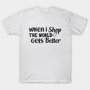 Shopper - When I shop the world gets better T-Shirt